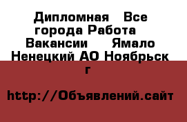 Дипломная - Все города Работа » Вакансии   . Ямало-Ненецкий АО,Ноябрьск г.